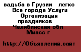 Cвадьба в Грузии - легко! - Все города Услуги » Организация праздников   . Челябинская обл.,Миасс г.